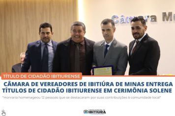 CÂMARA DE VEREADORES DE IBITIÚRA DE MINAS ENTREGA TÍTULOS DE CIDADÃO IBITIURENSE EM CERIMÔNIA SOLENE
